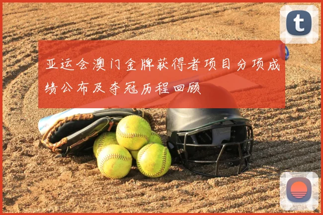 亚运会澳门金牌获得者项目分项成绩公布及夺冠历程回顾