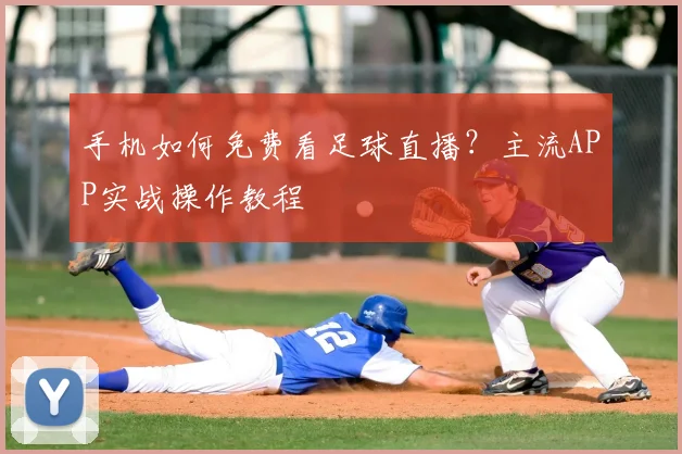 手机如何免费看足球直播？主流APP实战操作教程