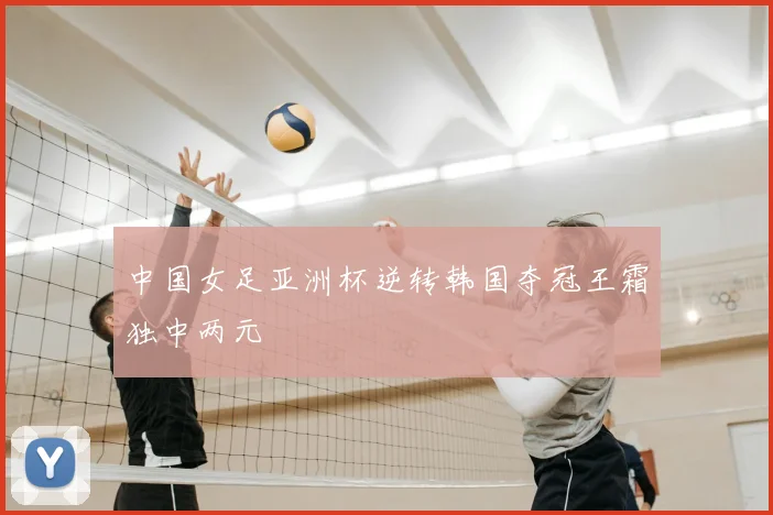 中国女足亚洲杯逆转韩国夺冠王霜独中两元