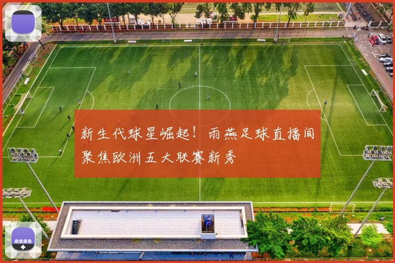 新生代球星崛起！雨燕足球直播间聚焦欧洲五大联赛新秀