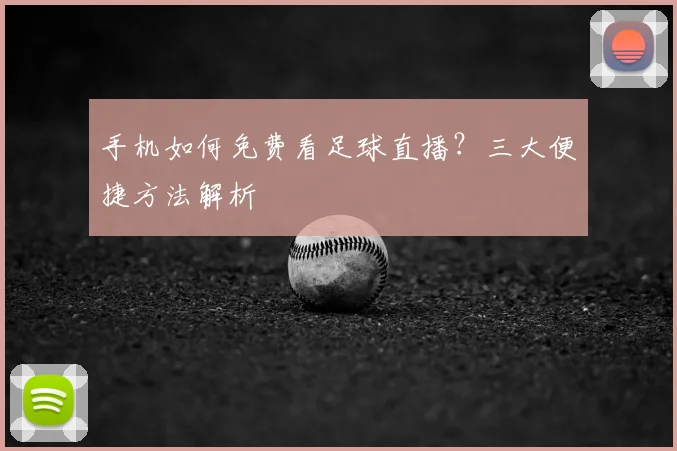 手机如何免费看足球直播？三大便捷方法解析
