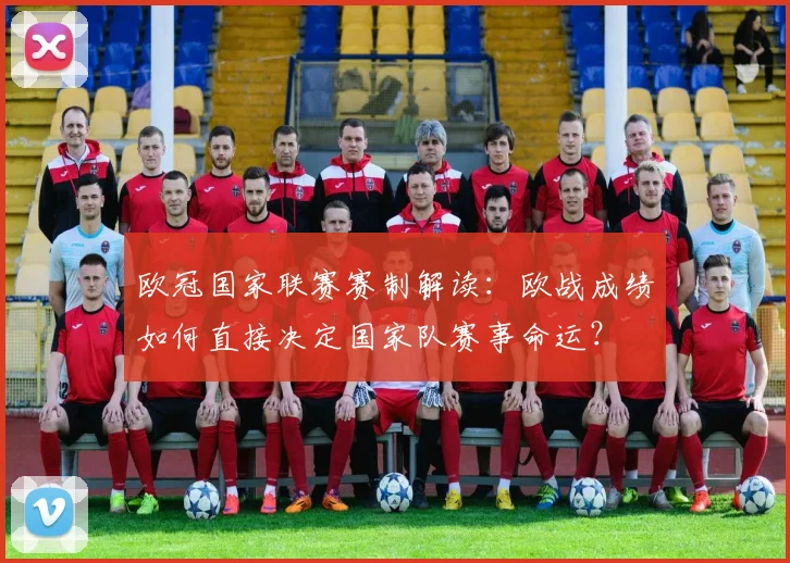 欧冠国家联赛赛制解读：欧战成绩如何直接决定国家队赛事命运？