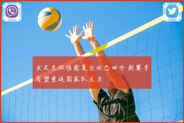 女足王双伤愈复出状态回升 新赛季有望重返国家队主力