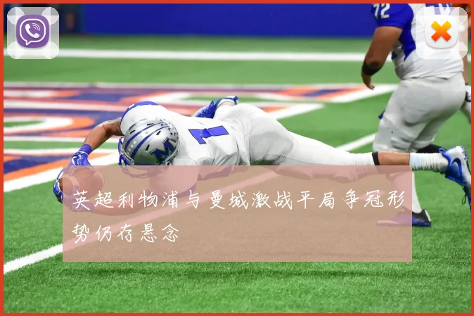 英超利物浦与曼城激战平局争冠形势仍存悬念