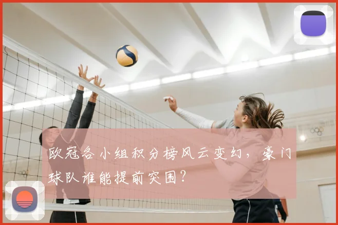 欧冠各小组积分榜风云变幻，豪门球队谁能提前突围？